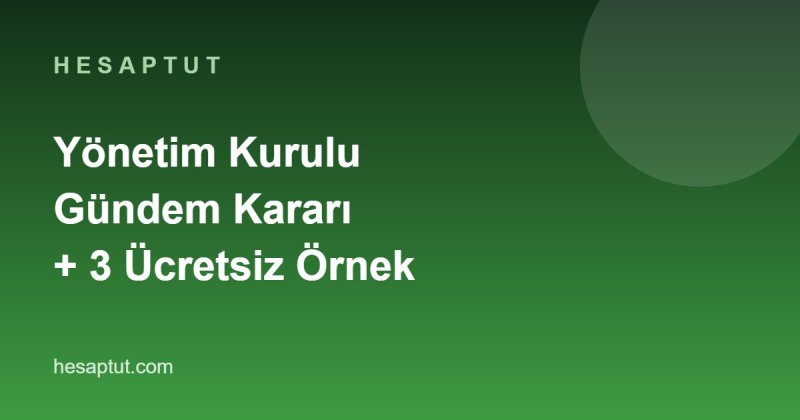 Yönetim Kurulu Gündem Kararı Nedir? Ücretsiz 3 Örnek Karar Metni