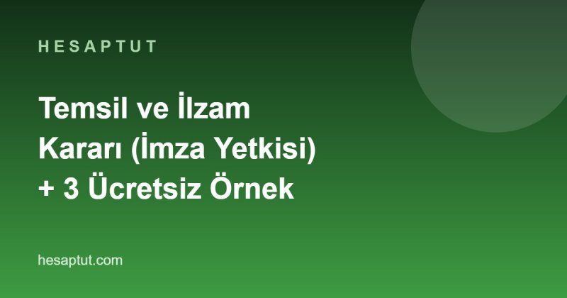 Temsil ve İlzam Kararı: İmza Yetkisi Nasıl Verilir? Ücretsiz 3 Örnek Karar