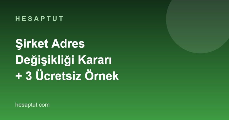 Şirket Adres Değişikliği Kararı: Ücretsiz 3 Örnek ve Bildirim Listesi