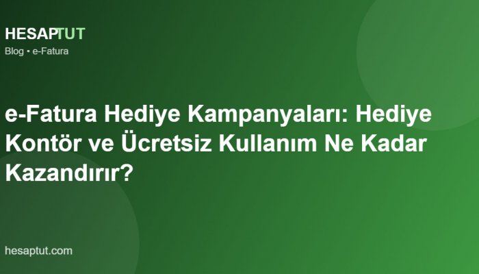 e-Fatura Hediye Kampanyaları: Hediye Kontör ve Ücretsiz Kullanım Ne Kadar Kazandırır?