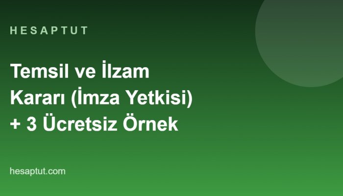 Temsil ve İlzam Kararı: İmza Yetkisi Nasıl Verilir? Ücretsiz 3 Örnek Karar
